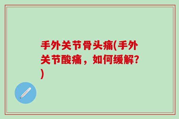 手外关节骨头痛(手外关节酸痛，如何缓解？)