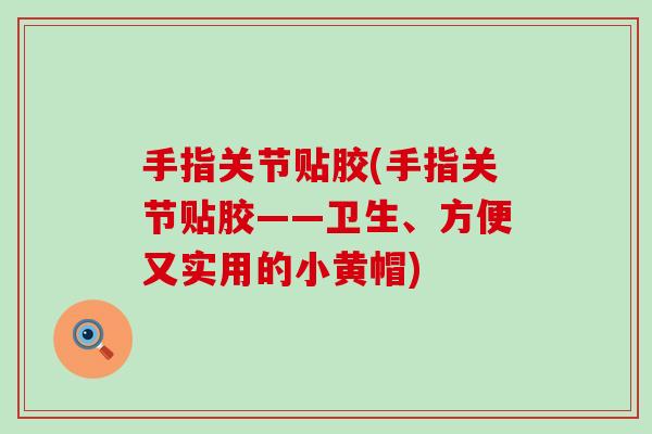 手指关节贴胶(手指关节贴胶——卫生、方便又实用的小黄帽)