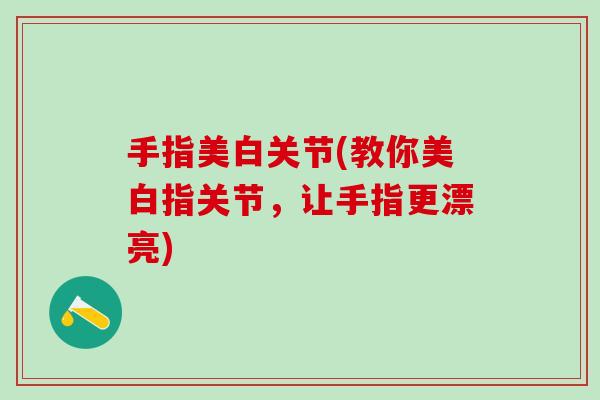 手指美白关节(教你美白指关节，让手指更漂亮)