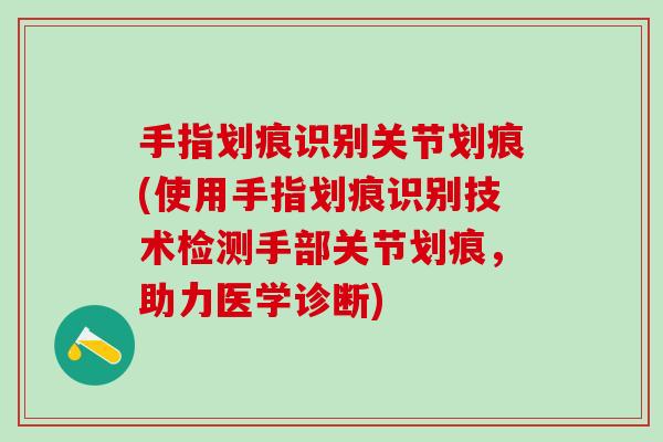 手指划痕识别关节划痕(使用手指划痕识别技术检测手部关节划痕，助力医学诊断)