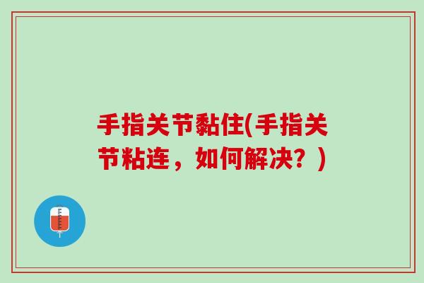 手指关节黏住(手指关节粘连，如何解决？)