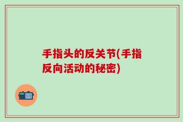手指头的反关节(手指反向活动的秘密)