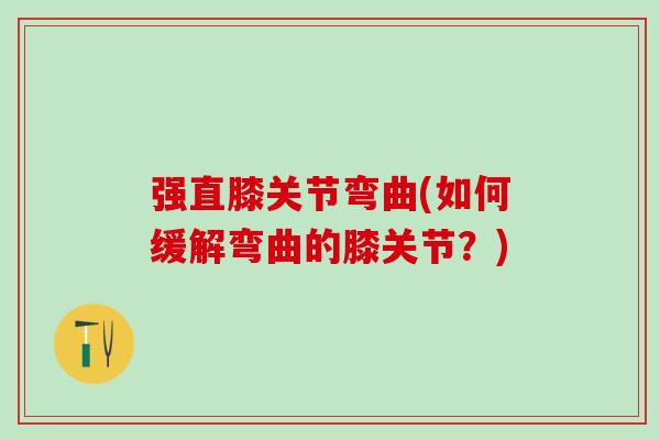 强直膝关节弯曲(如何缓解弯曲的膝关节？)