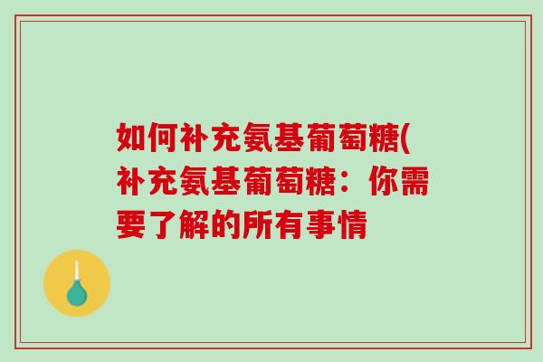 如何补充氨基葡萄糖(补充氨基葡萄糖：你需要了解的所有事情