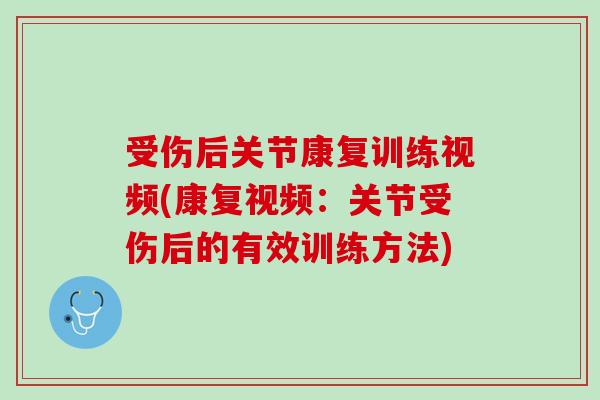 受伤后关节康复训练视频(康复视频：关节受伤后的有效训练方法)
