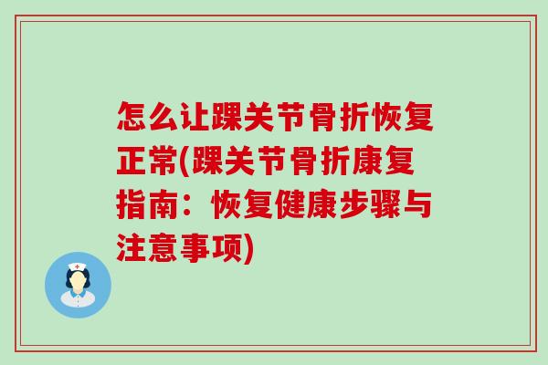 怎么让踝关节骨折恢复正常(踝关节骨折康复指南：恢复健康步骤与注意事项)
