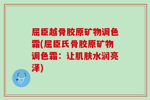 屈臣越骨胶原矿物调色霜(屈臣氏骨胶原矿物调色霜：让肌肤水润亮泽)