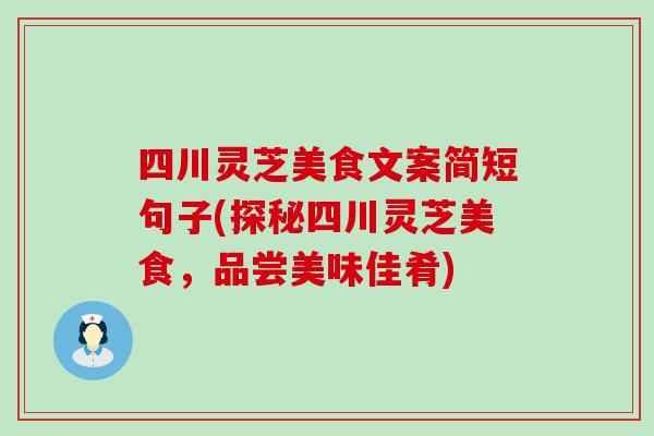 四川灵芝美食文案简短句子(探秘四川灵芝美食，品尝美味佳肴)