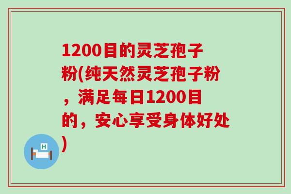 1200目的灵芝孢子粉(纯天然灵芝孢子粉，满足每日1200目的，安心享受身体好处)