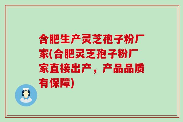 合肥生产灵芝孢子粉厂家(合肥灵芝孢子粉厂家直接出产，产品品质有保障)
