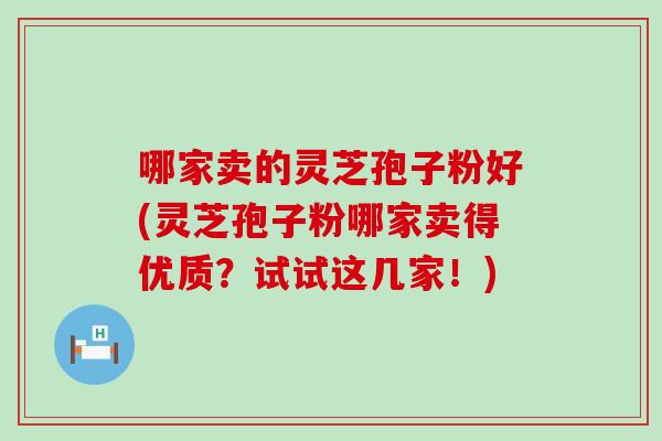 哪家卖的灵芝孢子粉好(灵芝孢子粉哪家卖得优质？试试这几家！)
