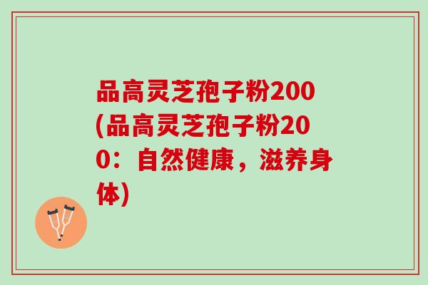 品高灵芝孢子粉200(品高灵芝孢子粉200：自然健康，滋养身体)