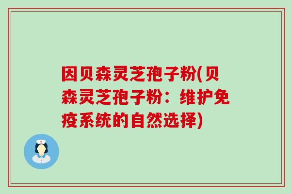 因贝森灵芝孢子粉(贝森灵芝孢子粉：维护免疫系统的自然选择)