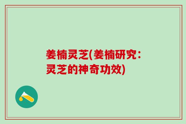 姜楠灵芝(姜楠研究：灵芝的神奇功效)