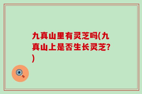 九真山里有灵芝吗(九真山上是否生长灵芝？)
