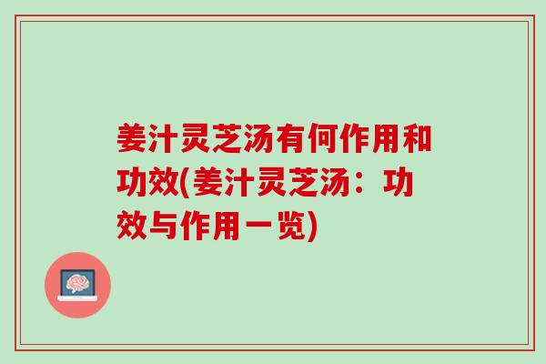 姜汁灵芝汤有何作用和功效(姜汁灵芝汤：功效与作用一览)