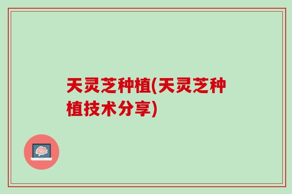 天灵芝种植(天灵芝种植技术分享)