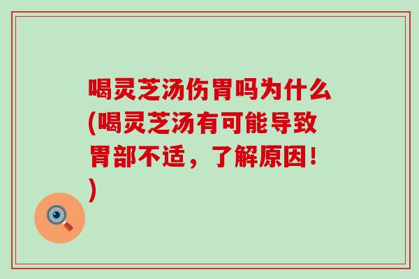 喝灵芝汤伤胃吗为什么(喝灵芝汤有可能导致胃部不适，了解原因！)