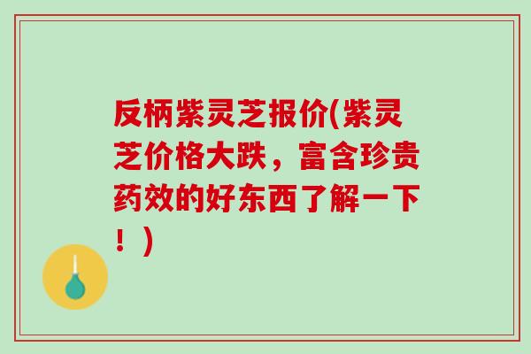 反柄紫灵芝报价(紫灵芝价格大跌，富含珍贵药效的好东西了解一下！)