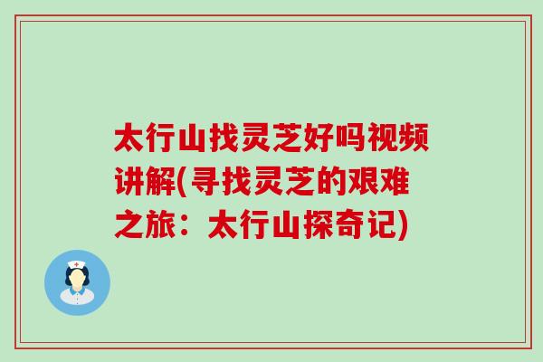 太行山找灵芝好吗视频讲解(寻找灵芝的艰难之旅：太行山探奇记)