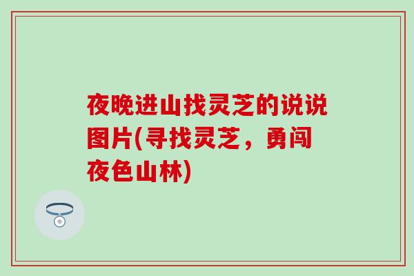 夜晚进山找灵芝的说说图片(寻找灵芝，勇闯夜色山林)