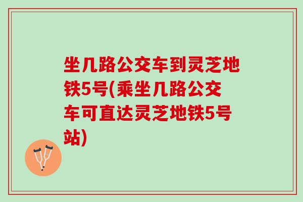 坐几路公交车到灵芝地铁5号(乘坐几路公交车可直达灵芝地铁5号站)