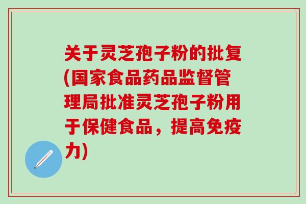 关于灵芝孢子粉的批复(国家食品药品监督管理局批准灵芝孢子粉用于保健食品，提高免疫力)