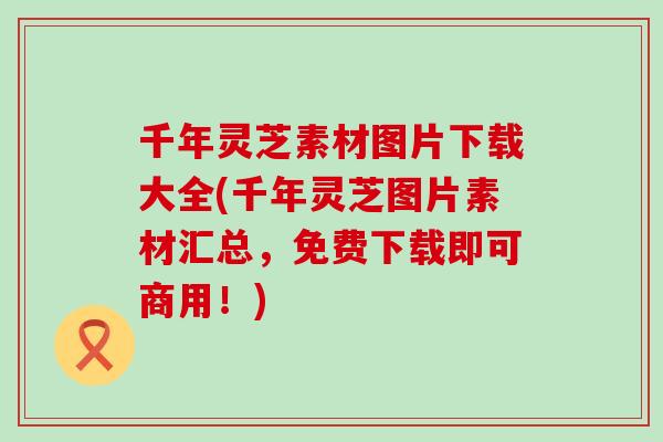 千年灵芝素材图片下载大全(千年灵芝图片素材汇总，免费下载即可商用！)