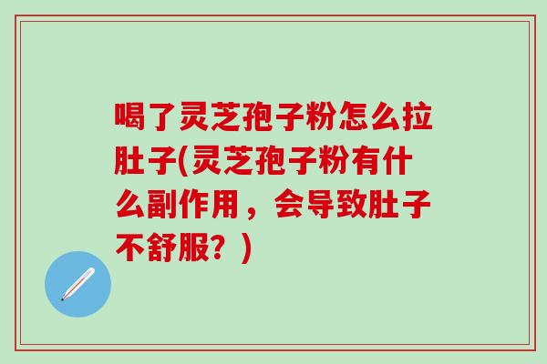 喝了灵芝孢子粉怎么拉肚子(灵芝孢子粉有什么副作用,会导致肚子不舒服?) 喝了灵芝孢子粉怎么拉肚子(灵芝孢子粉有什么副作用,会导致肚子不舒服?)