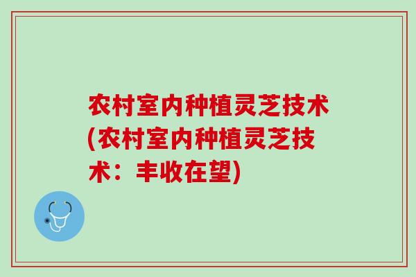 农村室内种植灵芝技术(农村室内种植灵芝技术：丰收在望)