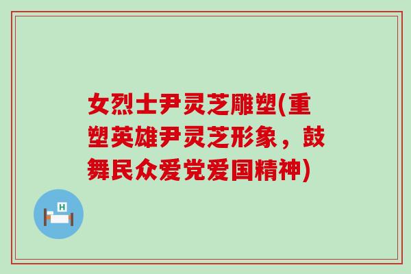 女烈士尹灵芝雕塑(重塑英雄尹灵芝形象，鼓舞民众爱党爱国精神)