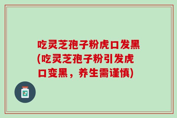 吃灵芝孢子粉虎口发黑(吃灵芝孢子粉引发虎口变黑，养生需谨慎)