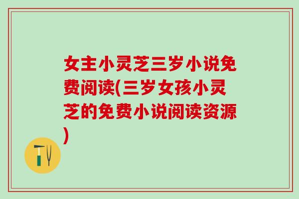 女主小灵芝三岁小说免费阅读(三岁女孩小灵芝的免费小说阅读资源)