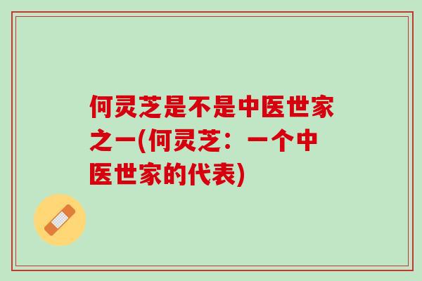 何灵芝是不是中医世家之一(何灵芝：一个中医世家的代表)