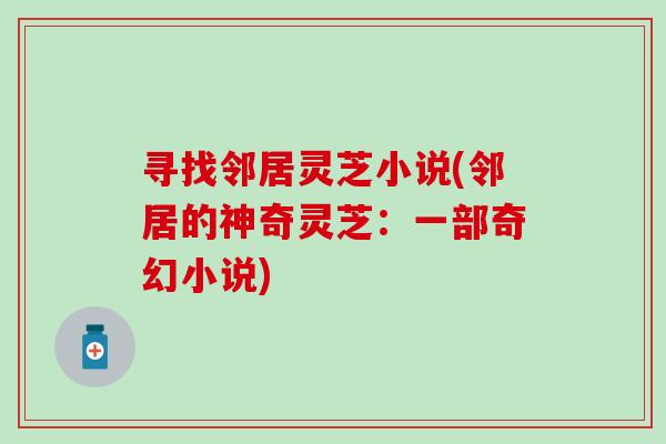 寻找邻居灵芝小说(邻居的神奇灵芝：一部奇幻小说)