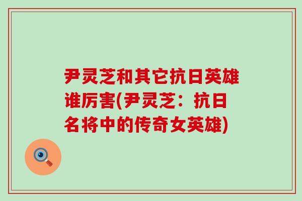 尹灵芝和其它抗日英雄谁厉害(尹灵芝：抗日名将中的传奇女英雄)