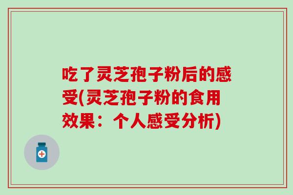 吃了灵芝孢子粉后的感受(灵芝孢子粉的食用效果：个人感受分析)