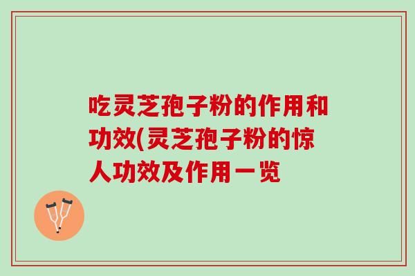 吃灵芝孢子粉的作用和功效(灵芝孢子粉的惊人功效及作用一览