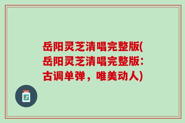 岳阳灵芝清唱完整版(岳阳灵芝清唱完整版：古调单弹，唯美动人)