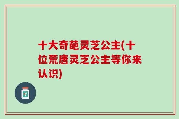 十大奇葩灵芝公主(十位荒唐灵芝公主等你来认识)