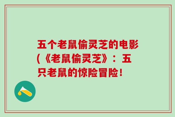 五个老鼠偷灵芝的电影(《老鼠偷灵芝》：五只老鼠的惊险冒险！