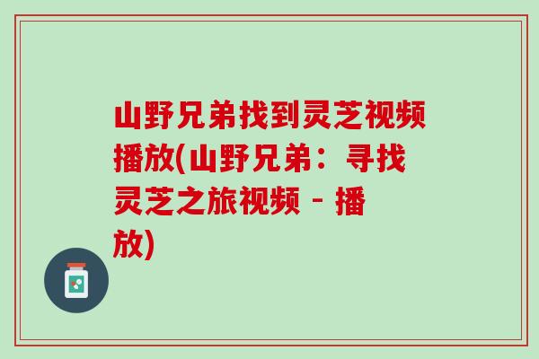 山野兄弟找到灵芝视频播放(山野兄弟：寻找灵芝之旅视频 - 播放)