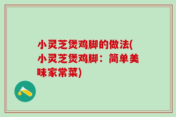 小灵芝煲鸡脚的做法(小灵芝煲鸡脚：简单美味家常菜)