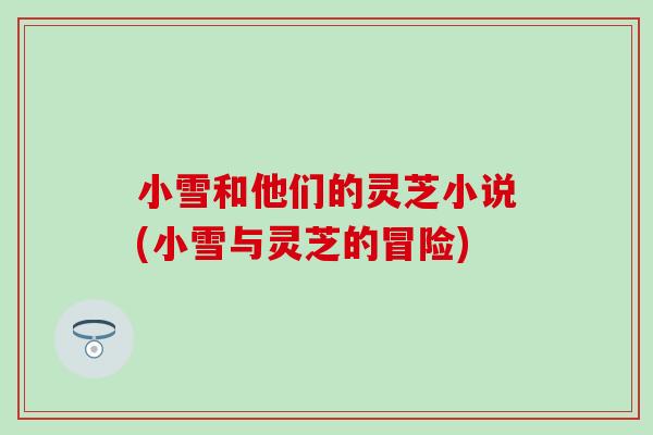 小雪和他们的灵芝小说(小雪与灵芝的冒险)
