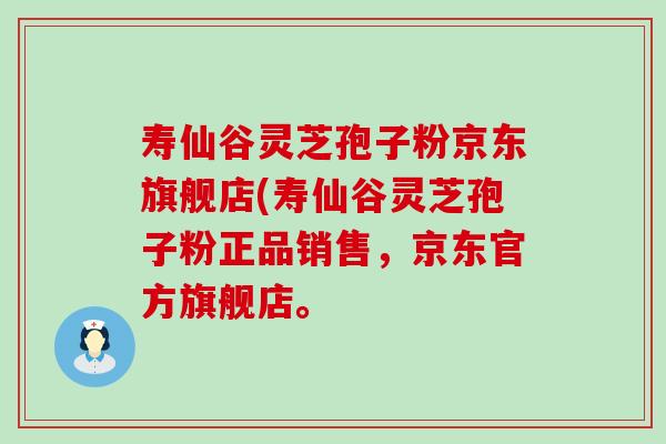 寿仙谷灵芝孢子粉京东旗舰店(寿仙谷灵芝孢子粉正品销售，京东官方旗舰店。
