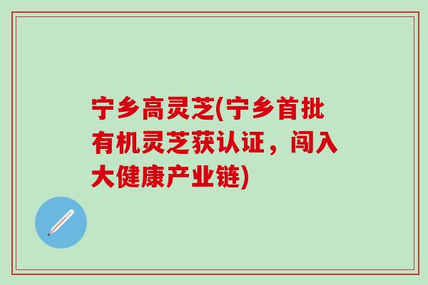 宁乡高灵芝(宁乡首批有机灵芝获认证，闯入大健康产业链)