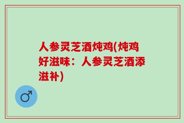 人参灵芝酒炖鸡(炖鸡好滋味：人参灵芝酒添滋补)