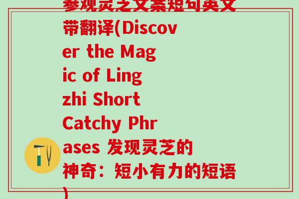 参观灵芝文案短句英文带翻译(Discover the Magic of Lingzhi Short Catchy Phrases 发现灵芝的神奇：短小有力的短语)