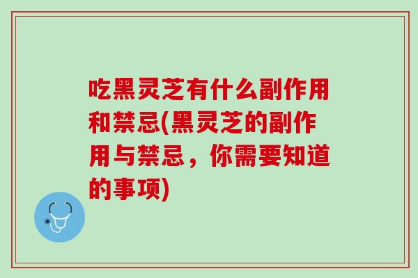 吃黑灵芝有什么副作用和禁忌(黑灵芝的副作用与禁忌，你需要知道的事项)
