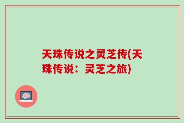 天珠传说之灵芝传(天珠传说：灵芝之旅)